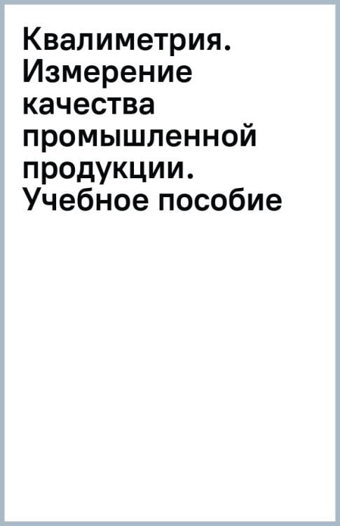 Квалиметрия. Измерение качества промышленной продукции. Учебное пособие