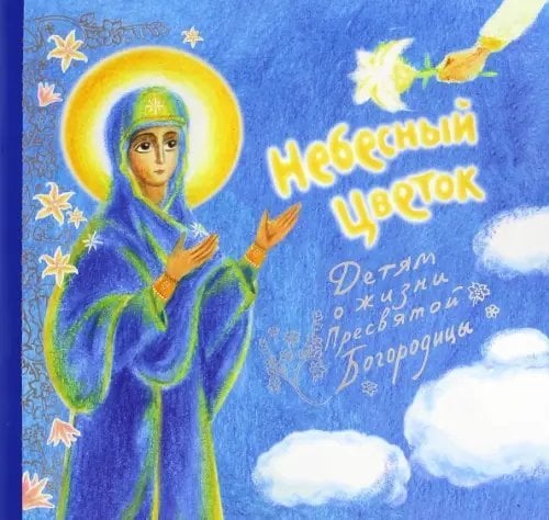 Небесный цветок. Детям о жизни Пресвятой Богородицы