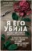 Я его убила. Истории женщин-серийных убийц, рассказанные ими самими