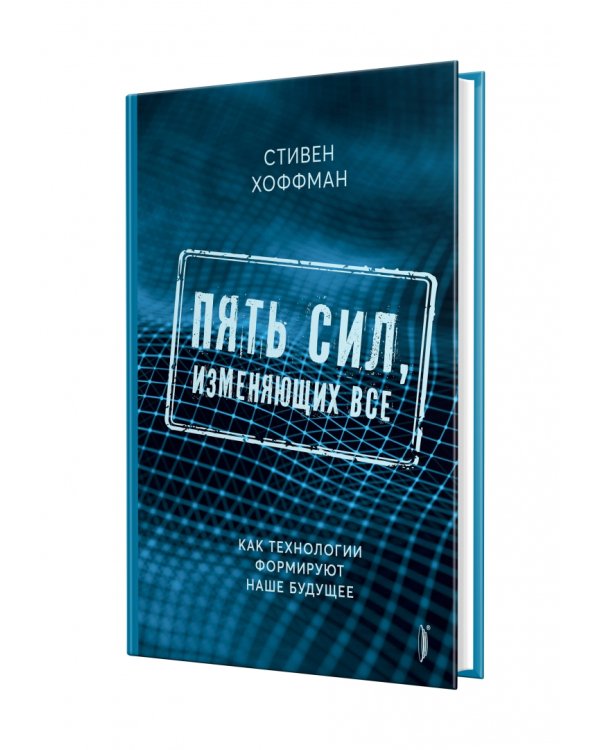 Пять сил, изменяющих все. Как технологии формируют наше будущее