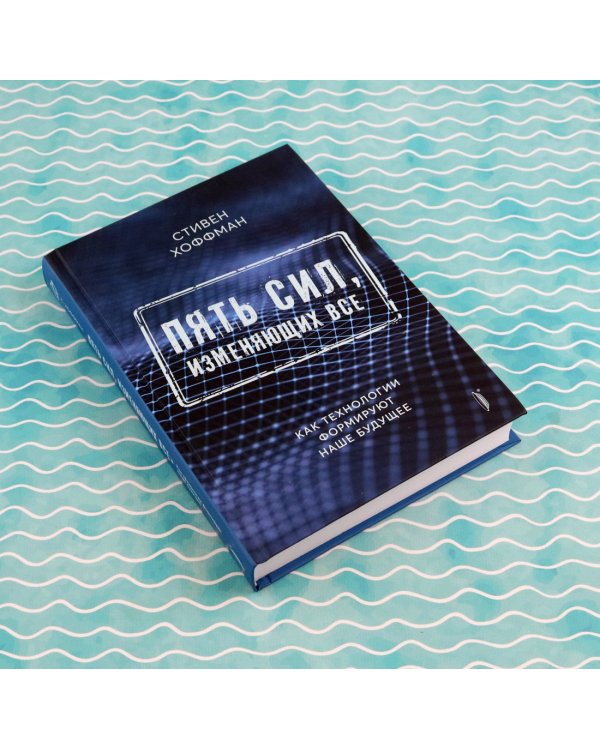 Пять сил, изменяющих все. Как технологии формируют наше будущее