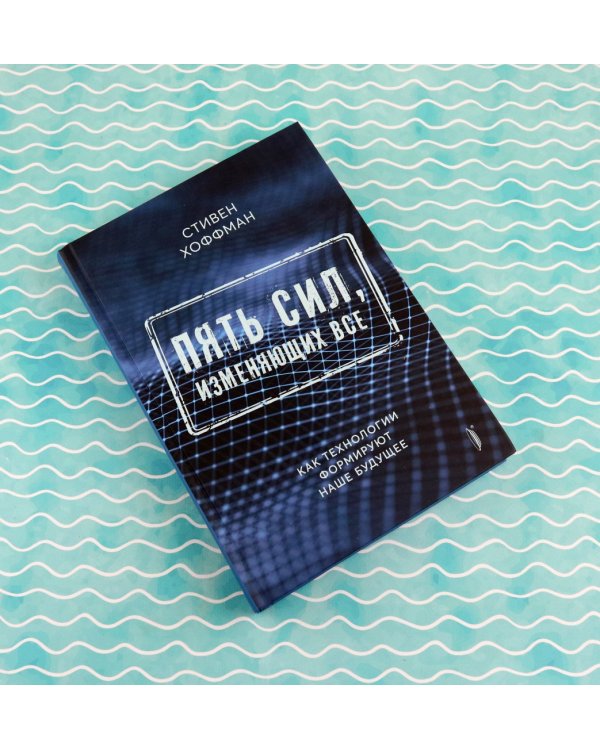 Пять сил, изменяющих все. Как технологии формируют наше будущее