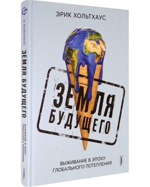 Земля будущего. Выживание в эпоху глобального потепления