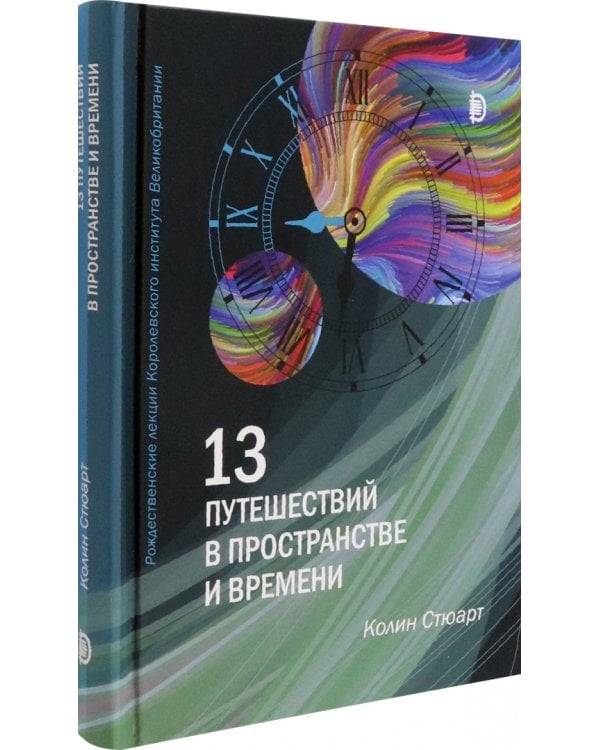 13 путешествий в пространстве и времени. Рождественские лекции Королевского института Великобритан.