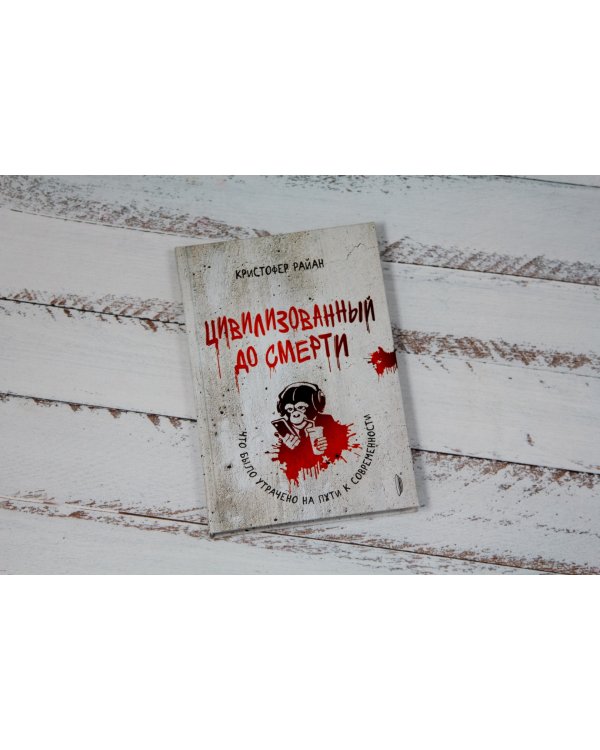 Цивилизованный до смерти. Что было утрачено на пути к современности