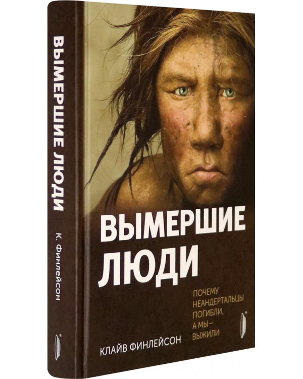 Вымершие люди. Почему неандертальцы погибли, а мы — выжили