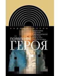 Появление героя. Из истории русской эмоциональной культуры конца XVIII – начала XIX века