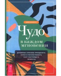 Чудо в каждом мгновении. Духовные способы преодолеть страх и почувствовать силу настоящего момента