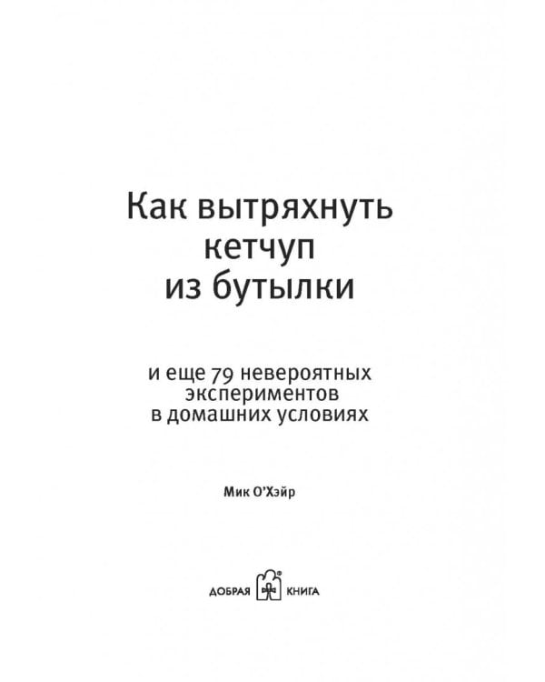 Как вытряхнуть кетчуп из бутылки и еще 79 невероятных экспериментов в домашних условиях