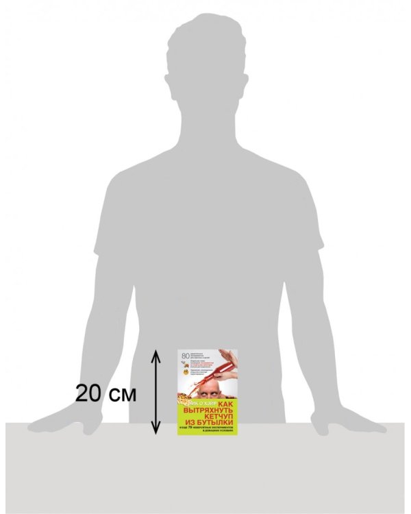 Как вытряхнуть кетчуп из бутылки и еще 79 невероятных экспериментов в домашних условиях