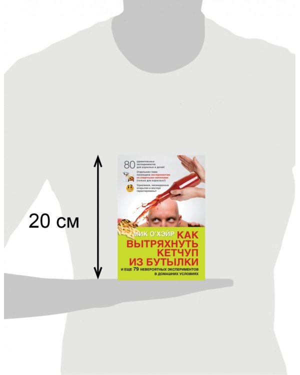 Как вытряхнуть кетчуп из бутылки и еще 79 невероятных экспериментов в домашних условиях