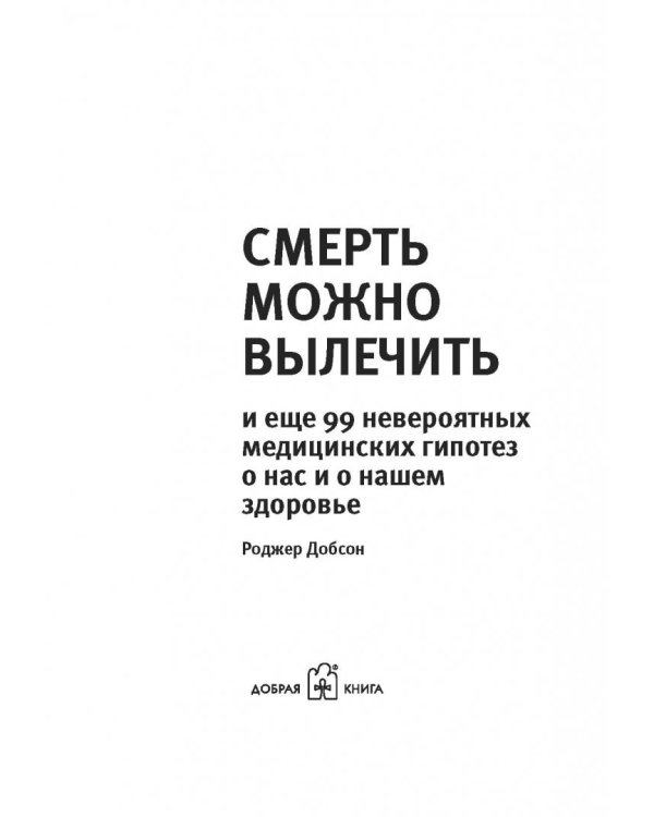 Смерть можно вылечить и еще 99 невероятных медицинских гипотез о нас и о нашем здоровье