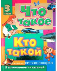 Что такое. Кто такой. Детская энциклопедия в трех томах. Том 3