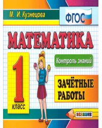 КОНТРОЛЬ ЗНАНИЙ: МАТЕМАТИКА 1 КЛ.ЗАЧЕТНЫЕ РАБОТЫ. ФГОС