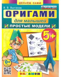 ОРИГАМИ ДЛЯ МАЛЫШЕЙ: ПРОСТЫЕ МОДЕЛИ. 5+. ФГОС ДО