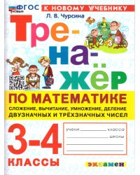 ТРЕНАЖЕР ПО МАТЕМАТИКЕ. СЛОЖЕНИЕ, ВЫЧИТАНИЕ, УМНОЖЕНИЕ, ДЕЛЕНИЕ ДВУЗНАЧНЫХ И ТРЕХЗНАЧНЫХ ЧИСЕЛ. 3-4 КЛАССЫ. ФГОС НОВЫЙ