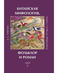 Рифтин Б.Л. Китайская мифология, фольклор и роман. Избранные труды. Том 2