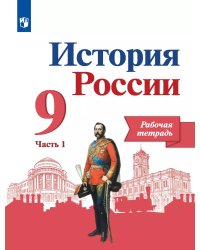 Данилов История России 9 кл. Рабочая тетрадь в 2-х ч.Часть 1.Реализуем ИКСФП2019 ПРОСВ.