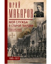 Моя служба в старой гвардии. Война и мир офицера Семеновского полка. 19051917