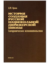 История создания русской национальной дирижерской школы. Симфоническое исполнительство. XVIIIXX века. Москва, издательство «Композитор», 2020 г. нет в наличии