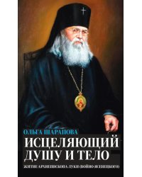 Исцеляющий душу и тело. Житие архиепископа Луки Войно - Ясенецкого . 96736
