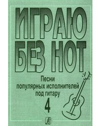 Играю без нот. Попул. песни и романсы под гитару. Пособие для желающих играть на гитаре без знания нотной грамоты. Вып. 4. Прилож. к «Самоучителю без нот»
