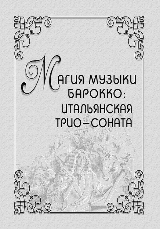Магия музыки барокко: итальянская трио-соната 2006 электронный вариант, печать на заказ, для заказа, пожалуйста, напишите нам: marketcompozitor.spb.ru