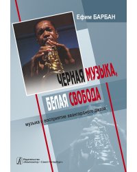 Черная музыка, белая свобода. Музыка и восприятие авангардного джаза печать на заказ, для заказа, пожалуйста, напишите нам: marketcompozitor.spb.ru