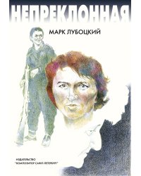 «Непреклонная». Повесть 2009 печать на заказ, для заказа, пожалуйста, напишите нам: marketcompozitor.spb.ru