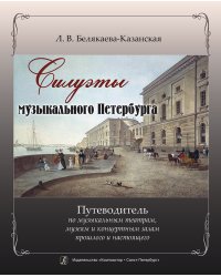 Силуэты музыкального Петербурга. Путеводитель по муз. театрам, музеям и концертным залам прошлого и настоящего. Изд. 2-е, испр., доп. 2011