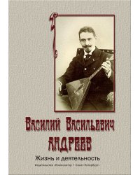 Василий Васильевич Андреев. Жизнь и деятельность. Опыт биографии-хрестоматии 2012