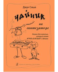 Чайник на синтезаторе. Книжка для взрослых, которые хотят играть в музыку с детьми