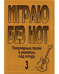 Играю без нот. Попул. песни и романсы под гитару. Пособие для желающих играть на гитаре без знания нотной грамоты. Вып. 3. Прилож. к «Самоучителю без нот» печать на заказ, для заказа, пожалуйста, напишите нам: marketcompozitor.spb.ru