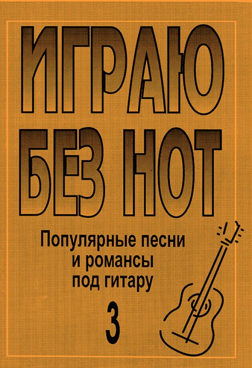 Играю без нот. Попул. песни и романсы под гитару. Пособие для желающих играть на гитаре без знания нотной грамоты. Вып. 3. Прилож. к «Самоучителю без нот» печать на заказ, для заказа, пожалуйста, напишите нам: marketcompozitor.spb.ru