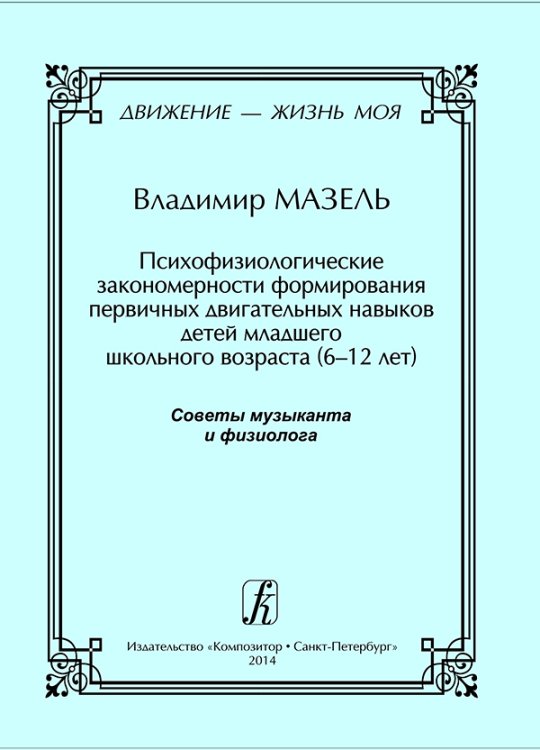 Движение жизнь моя. Книга 2-я. Психофизиологические за-кономерности фор-мирования первичных двигательных навыков детей млад. шк. возраста 612 лет печать на заказ, для заказа, пожалуйста, напишите нам: marketcompozitor.spb.ru