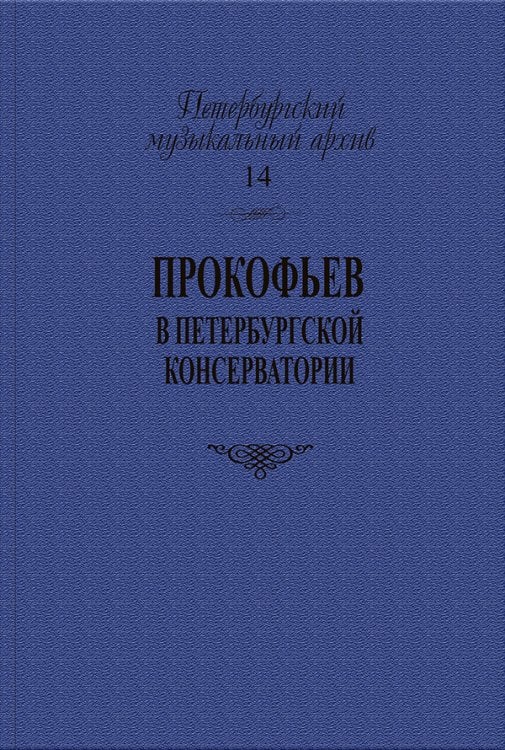 Серия «Петербургский музыкальный архив». Вып. 14. Сергей Прокофьев в Петербургской консерватории 2016 Серия «Петербургский музыкальный архив». Вып. 14. Сергей Прокофьев в Петербургской консерватории 2016