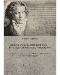 Бетховен. Финал Девятой симфонии новые пути или гениальное заблуждение Размышления композитора о предмете исследования и опыте его реконструкции 2019