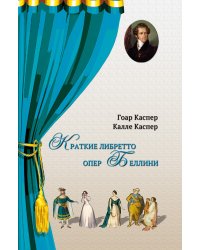 Краткие либретто опер Беллини. В изложении и с комментариями двух писателей