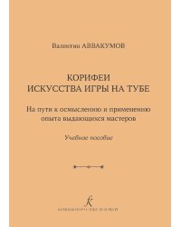 Корифеи искусства игры на тубе. На пути к осмыслению и применению опыта выдающихся мастеров. Учебное пособие