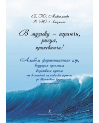 В музыку играючи, рисуя, припеваючи Альбом фортепианных игр, ведущих прямым коротким путём от волшебной палочки-камертона до квинтового круга тональностей
