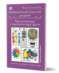 Изобразительное искусство для детей. Хроматические и ахроматические цвета: раб. альбомВ Планета