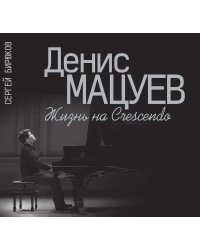 Денис Мацуев : Жизнь на Crescendo Издание дополненное