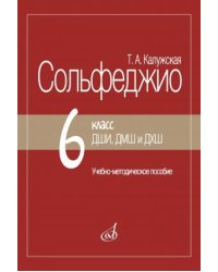 Сольфеджио. 6 класс ДШИ, ДМШ и ДХШ : учебно-методическое пособие. Издание пересмотренное