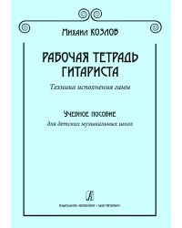 Рабочая тетрадь гитариста. Техника исполнения гамм. Учебное пособие для ДМШ