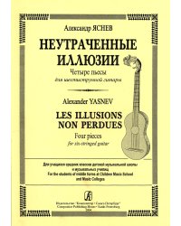 Неутраченные иллюзии. Четыре пьесы для шестиструнной гитары. Для средних классов ДМШ и музыкальных училищ