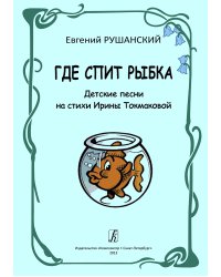 Где спит рыбка. Детские песни на стихи И. Токмаковой