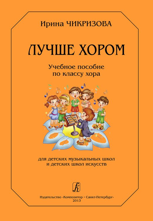 Лучше хором. Учебное пособие по классу хора. Для ДМШ и ДШИ печать на заказ, для заказа, пожалуйста, напишите нам: marketcompozitor.spb.ru