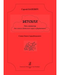 Детская. 5 миниатюр для голоса детского хора и фп. Стихи О. Сердобольского