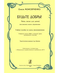 Будьте добры 5 песен для детей. Для высокого голоса и фп. Учеб. пособие по кл. аккомпанемента для старш. кл. ДМШ, муз. училища