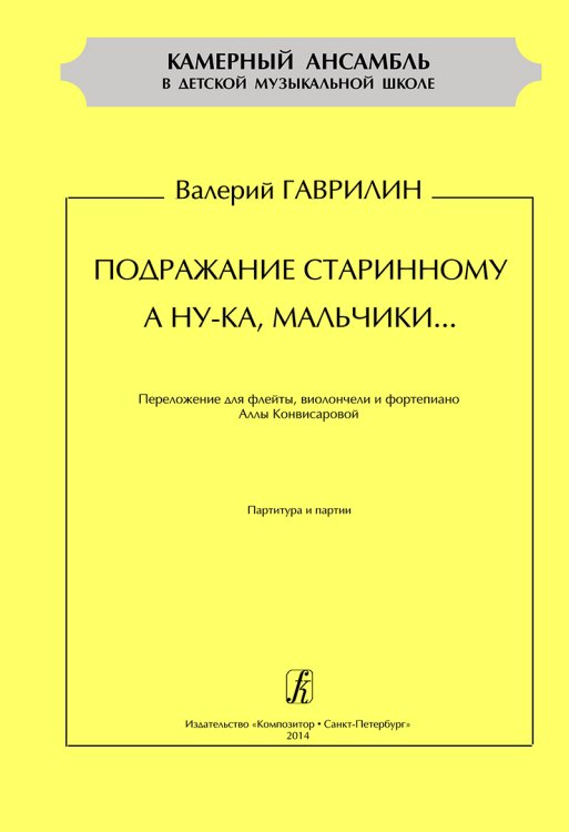 Серия «Камерный ансамбль в ДМШ». Подражание старинному. А ну-ка, мальчики. Перелож. для флейты, виолончели и фп. Партитура и партии электронный вариант, печать на заказ, для заказа, пожалуйста, напишите нам: marketcompozitor.spb.ru